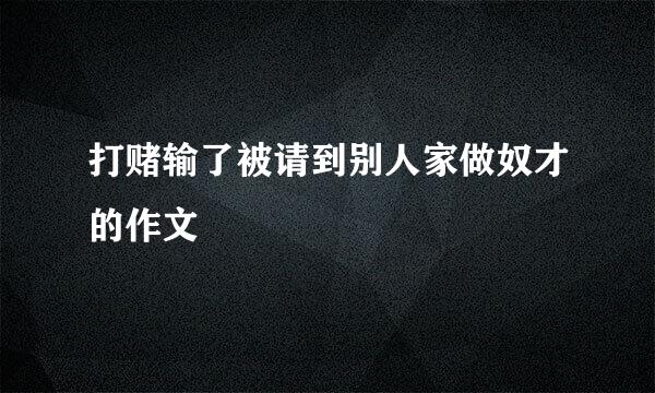 打赌输了被请到别人家做奴才的作文