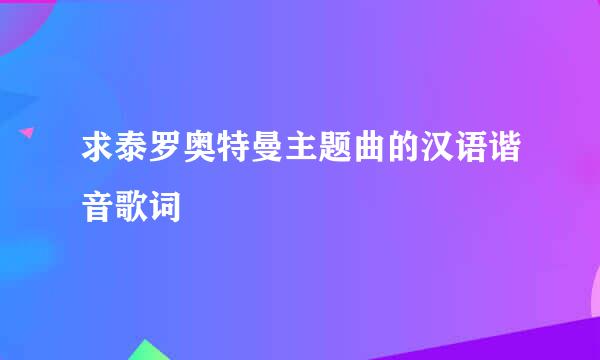 求泰罗奥特曼主题曲的汉语谐音歌词