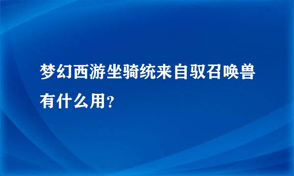 梦幻西游坐骑统来自驭召唤兽有什么用？