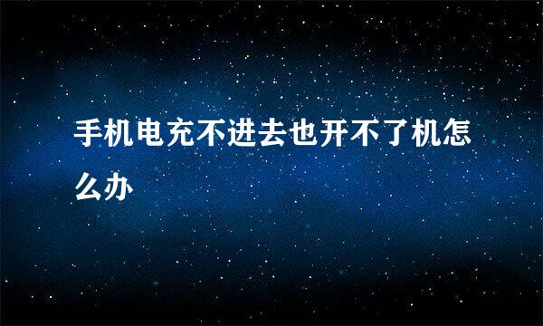 手机电充不进去也开不了机怎么办