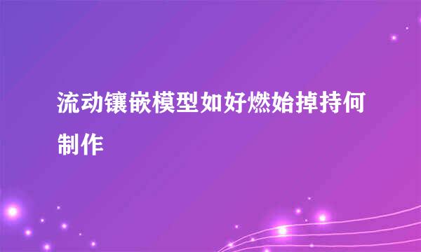 流动镶嵌模型如好燃始掉持何制作