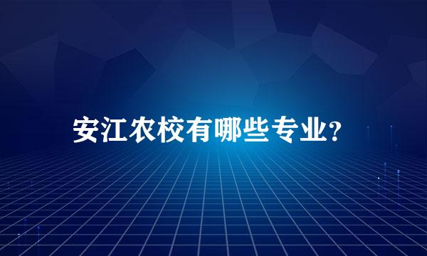 安江农校有哪些专业？