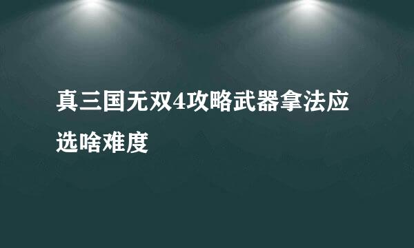 真三国无双4攻略武器拿法应选啥难度