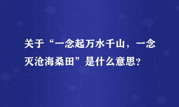 关于“一念起万水千山，一念灭沧海桑田”是什么意思？