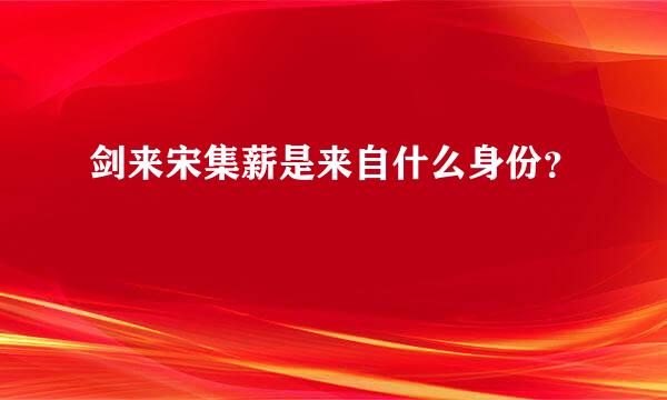 剑来宋集薪是来自什么身份？