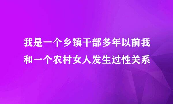 我是一个乡镇干部多年以前我和一个农村女人发生过性关系