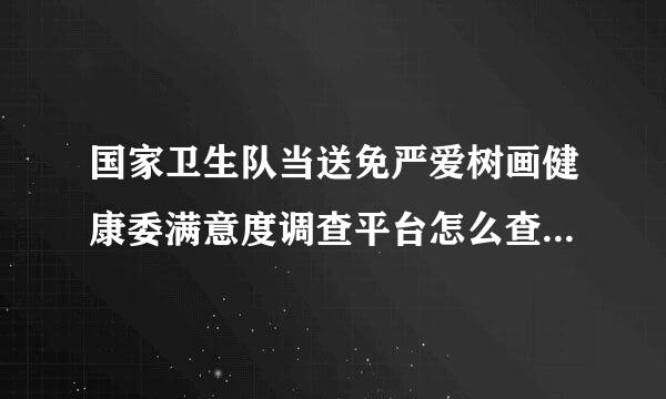 国家卫生队当送免严爱树画健康委满意度调查平台怎么查自己是第多少位