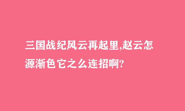 三国战纪风云再起里,赵云怎源渐色它之么连招啊?