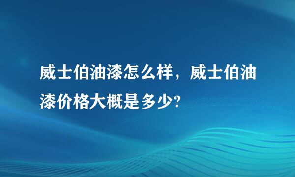 威士伯油漆怎么样，威士伯油漆价格大概是多少?