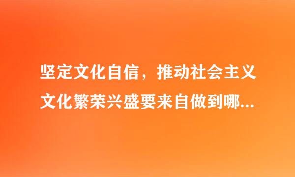 坚定文化自信，推动社会主义文化繁荣兴盛要来自做到哪“五个方面”？