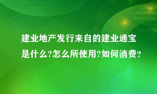 建业地产发行来自的建业通宝是什么?怎么所使用?如何消费？