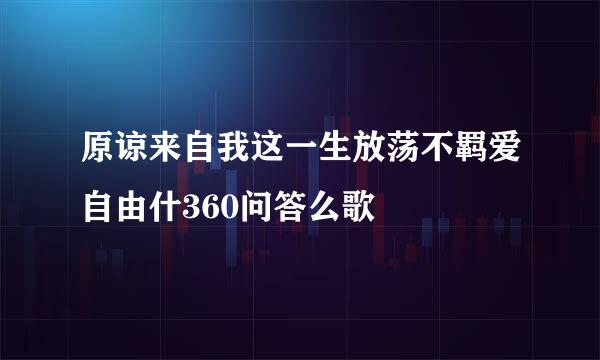 原谅来自我这一生放荡不羁爱自由什360问答么歌