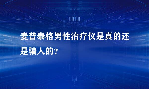 麦普泰格男性治疗仪是真的还是骗人的？