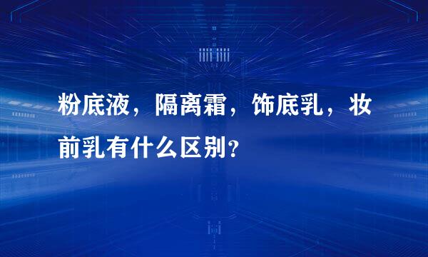 粉底液，隔离霜，饰底乳，妆前乳有什么区别？