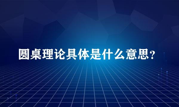 圆桌理论具体是什么意思？