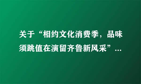 关于“相约文化消费季，品味须跳值在演留齐鲁新风采”的征文初中作文