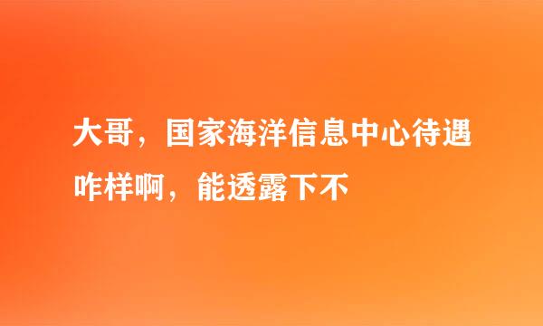 大哥，国家海洋信息中心待遇咋样啊，能透露下不