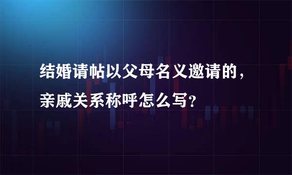 结婚请帖以父母名义邀请的，亲戚关系称呼怎么写？