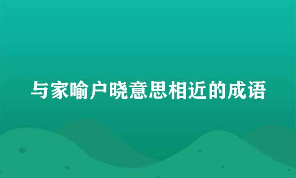 与家喻户晓意思相近的成语