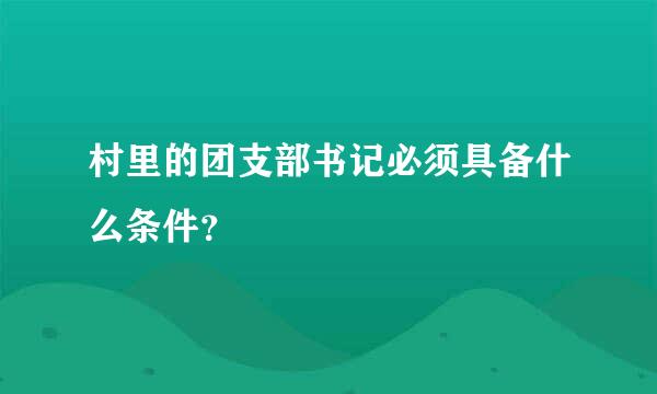 村里的团支部书记必须具备什么条件？