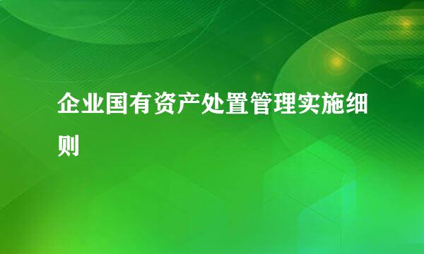 企业国有资产处置管理实施细则