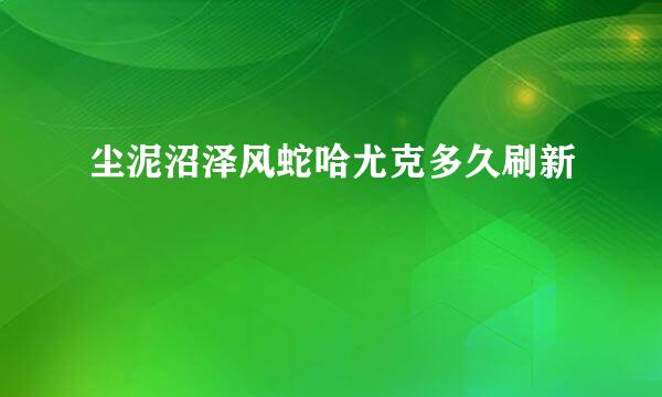 尘泥沼泽风蛇哈尤克多久刷新