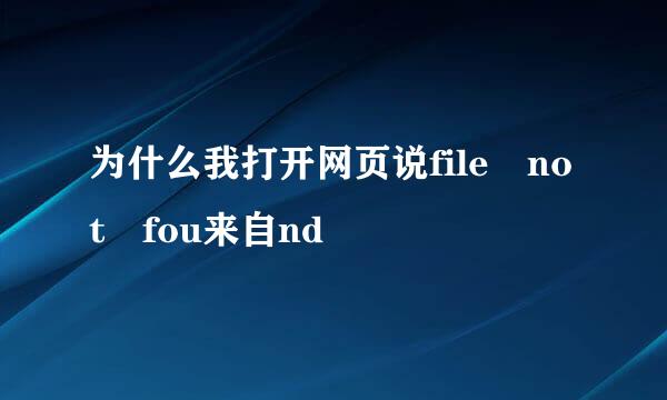 为什么我打开网页说file not fou来自nd