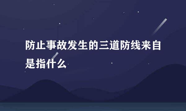 防止事故发生的三道防线来自是指什么