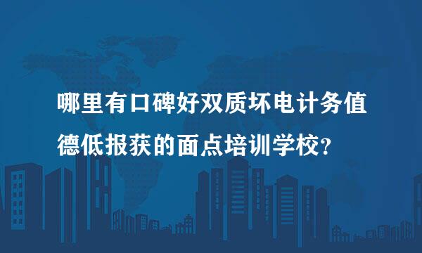 哪里有口碑好双质坏电计务值德低报获的面点培训学校？