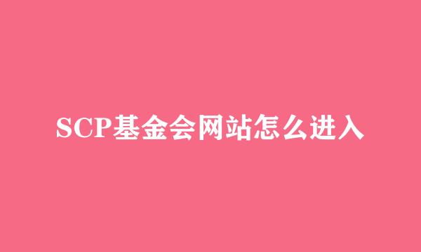 SCP基金会网站怎么进入