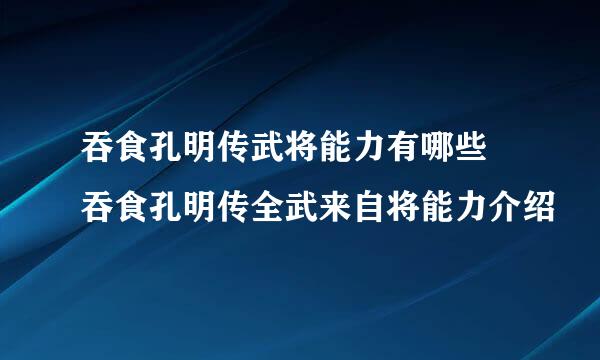 吞食孔明传武将能力有哪些 吞食孔明传全武来自将能力介绍