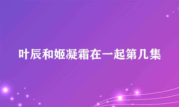 叶辰和姬凝霜在一起第几集