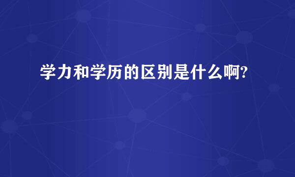 学力和学历的区别是什么啊?