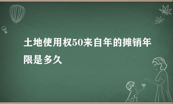 土地使用权50来自年的摊销年限是多久