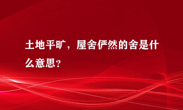 土地平旷，屋舍俨然的舍是什么意思？