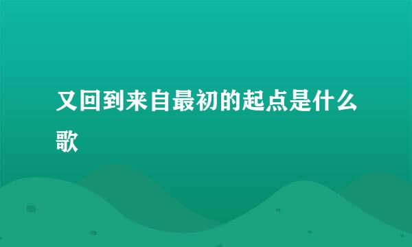 又回到来自最初的起点是什么歌