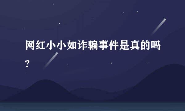 网红小小如诈骗事件是真的吗?