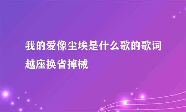 我的爱像尘埃是什么歌的歌词越座换省掉械