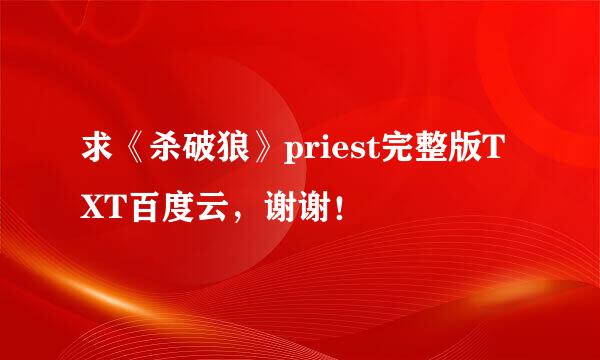 求《杀破狼》priest完整版TXT百度云，谢谢！