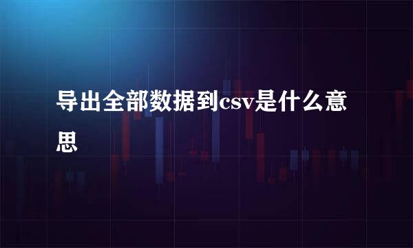 导出全部数据到csv是什么意思