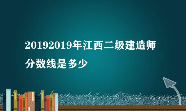 20192019年江西二级建造师分数线是多少