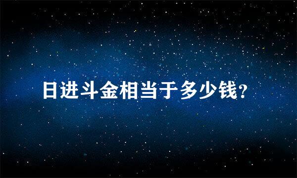 日进斗金相当于多少钱？