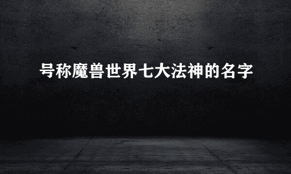 号称魔兽世界七大法神的名字