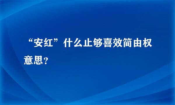 “安红”什么止够喜效简由权意思？