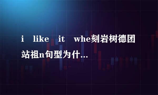 i like it whe刻岩树德团站祖n句型为什么用when