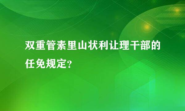 双重管素里山状利让理干部的任免规定？