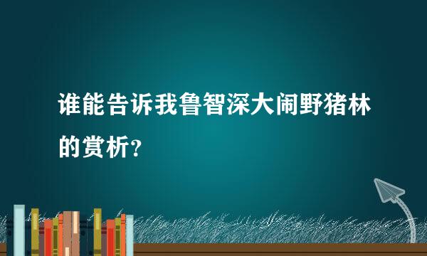 谁能告诉我鲁智深大闹野猪林的赏析？