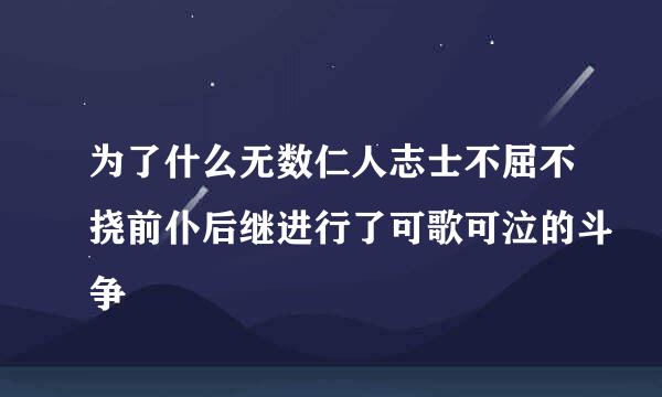 为了什么无数仁人志士不屈不挠前仆后继进行了可歌可泣的斗争