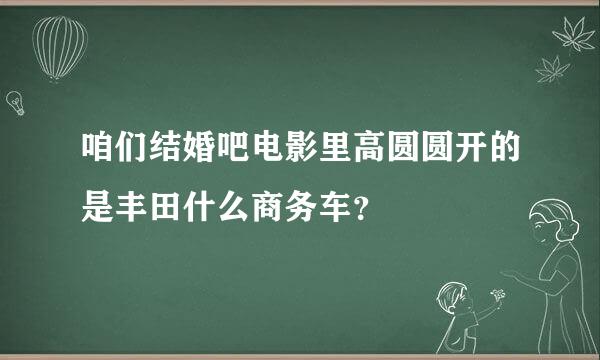 咱们结婚吧电影里高圆圆开的是丰田什么商务车？