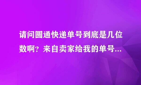 请问圆通快递单号到底是几位数啊？来自卖家给我的单号是12位数，